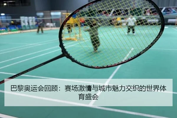 巴黎奥运会回顾：赛场激情与城市魅力交织的世界体育盛会