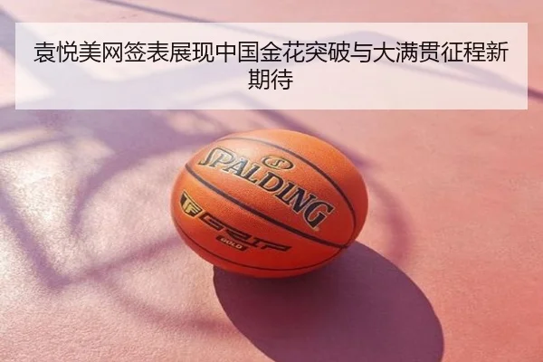 袁悦美网签表展现中国金花突破与大满贯征程新期待