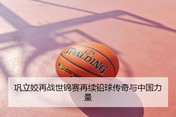 巩立姣再战世锦赛再续铅球传奇与中国力量