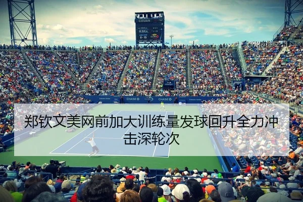 郑钦文美网前加大训练量发球回升全力冲击深轮次
