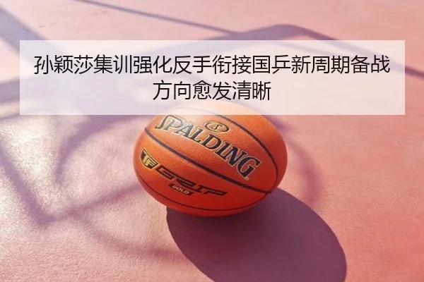 孙颖莎集训强化反手衔接国乒新周期备战方向愈发清晰