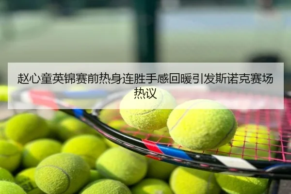 赵心童英锦赛前热身连胜手感回暖引发斯诺克赛场热议
